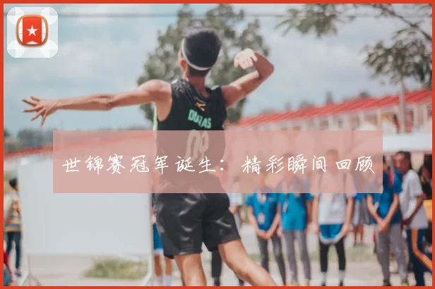 世锦赛冠军诞生:精彩瞬间回顾