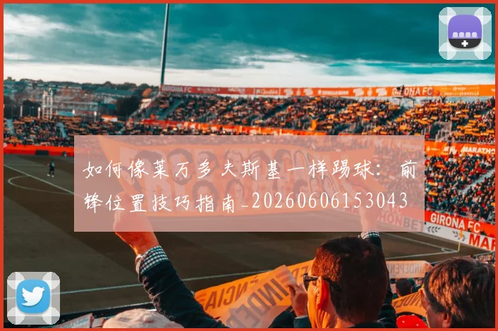 如何像莱万多夫斯基一样踢球：前锋位置技巧指南_20260606153043