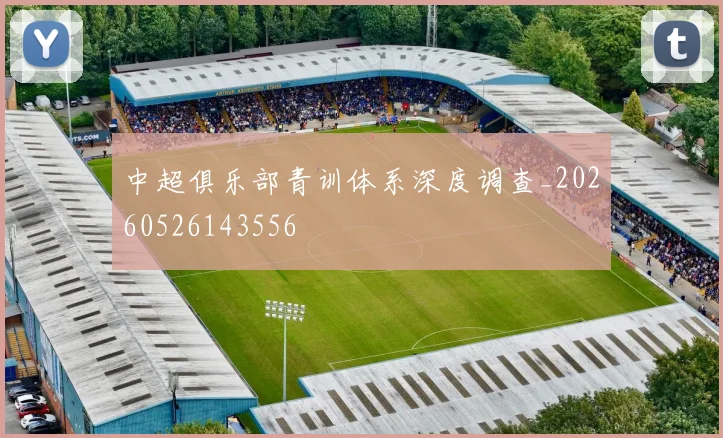 中超俱乐部青训体系深度调查_20260526143556