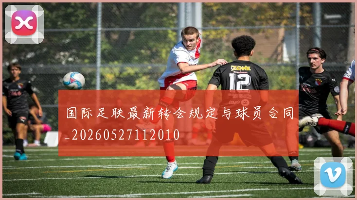 国际足联最新转会规定与球员合同_20260527112010
