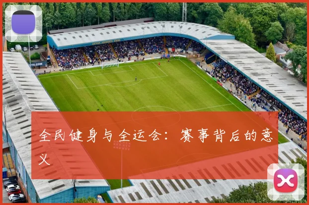 全民健身与全运会:赛事背后的意义