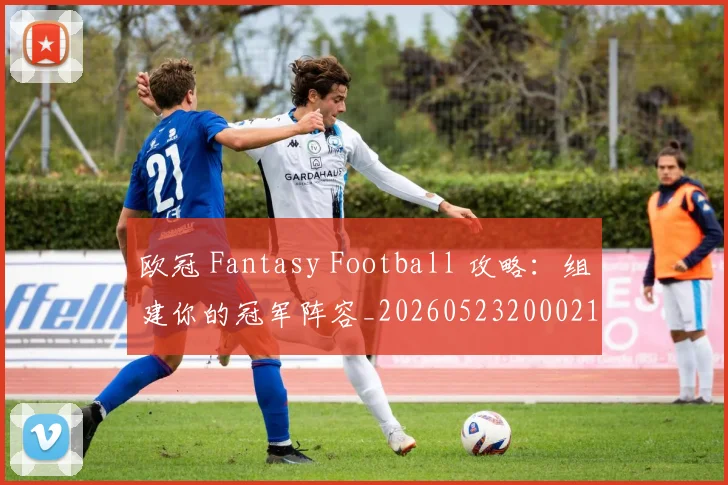 欧冠 Fantasy Football 攻略:组建你的冠军阵容_20260523200021