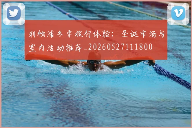 利物浦冬季旅行体验:圣诞市场与室内活动推荐_20260527111800