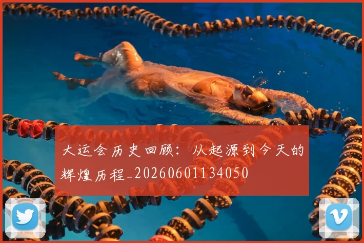 大运会历史回顾:从起源到今天的辉煌历程_20260601134050