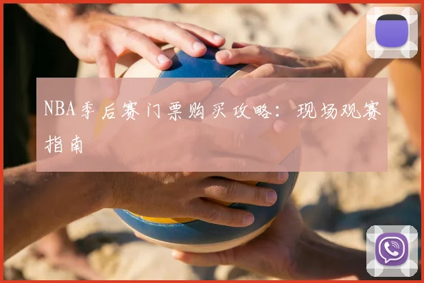 NBA季后赛门票购买攻略:现场观赛指南