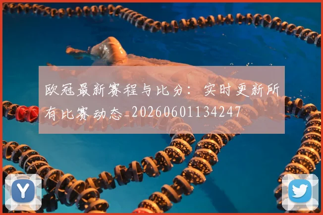 欧冠最新赛程与比分:实时更新所有比赛动态_20260601134247