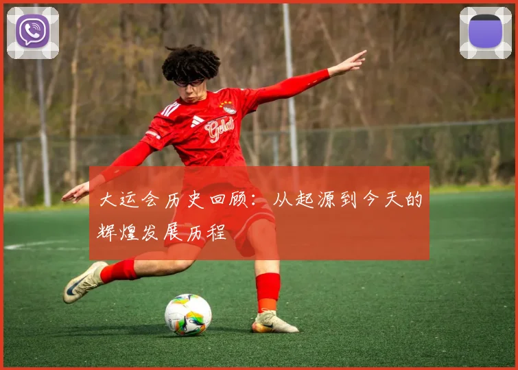 大运会历史回顾：从起源到今天的辉煌发展历程