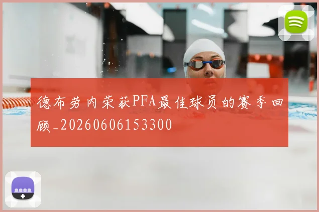 德布劳内荣获PFA最佳球员的赛季回顾_20260606153300