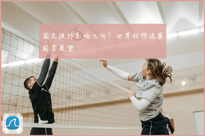 国足换帅影响几何?世界杯预选赛前景展望