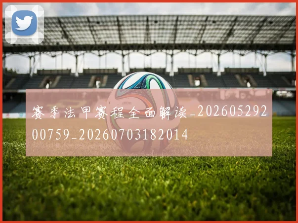 赛季法甲赛程全面解读_20260529200759_20260703182014