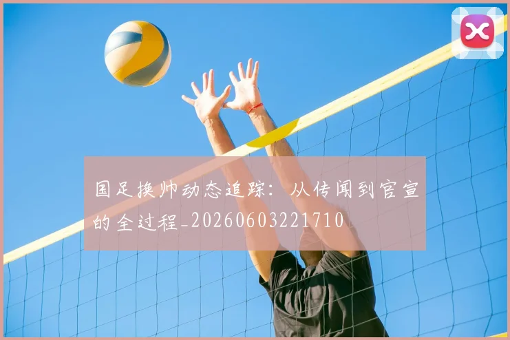 国足换帅动态追踪:从传闻到官宣的全过程_20260603221710